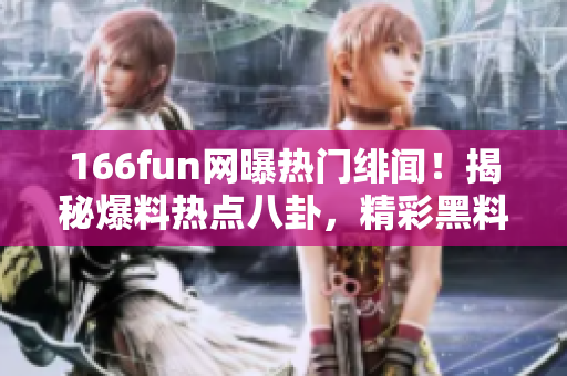 166fun網(wǎng)曝?zé)衢T緋聞！揭秘爆料熱點八卦，精彩黑料披露