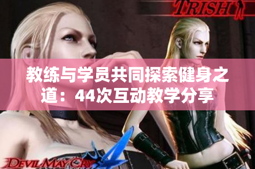 教練與學員共同探索健身之道：44次互動教學分享