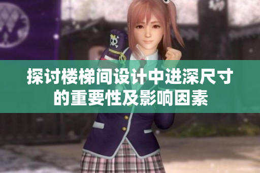 探討樓梯間設(shè)計中進深尺寸的重要性及影響因素