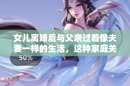 女兒離婚后與父親過著像夫妻一樣的生活，這種家庭關(guān)系是否合適？