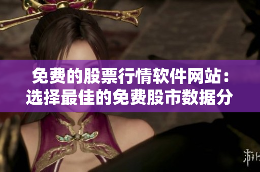 免費的股票行情軟件網(wǎng)站：選擇最佳的免費股市數(shù)據(jù)分析工具