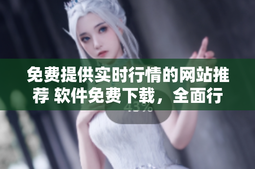 免費提供實時行情的網(wǎng)站推薦 軟件免費下載，全面行情一網(wǎng)打盡