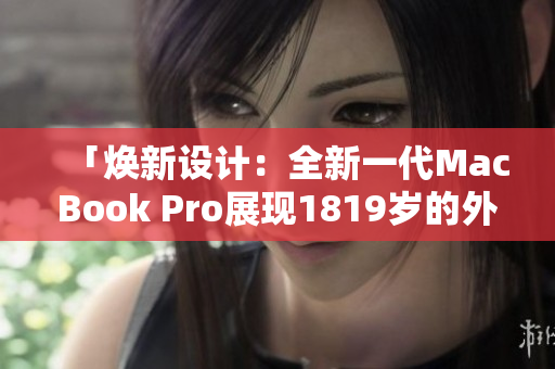 「煥新設(shè)計：全新一代MacBook Pro展現(xiàn)1819歲的外觀風(fēng)采」