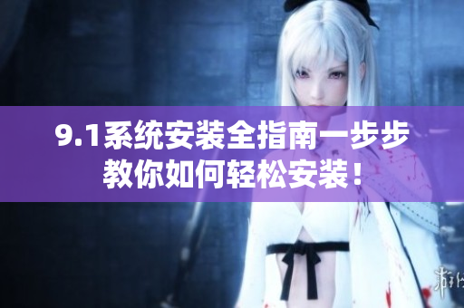 9.1系統(tǒng)安裝全指南一步步教你如何輕松安裝！