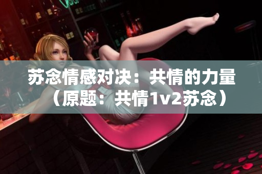 蘇念情感對決：共情的力量（原題：共情1v2蘇念）