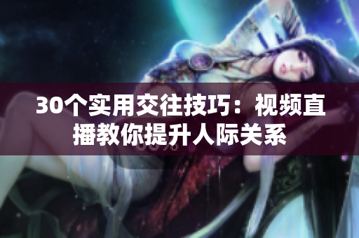 30個實用交往技巧：視頻直播教你提升人際關(guān)系