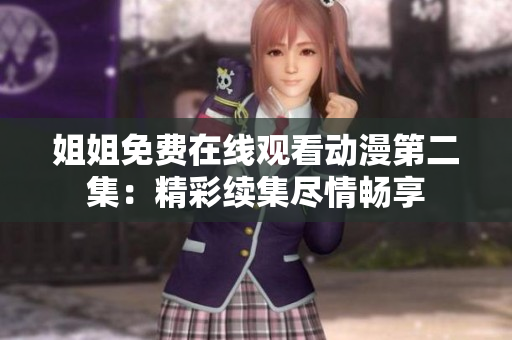 姐姐免費在線觀看動漫第二集：精彩續(xù)集盡情暢享