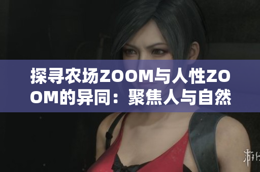 探尋農(nóng)場ZOOM與人性ZOOM的異同：聚焦人與自然的對比