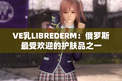 VE乳LIBREDERM：俄羅斯最受歡迎的護膚品之一