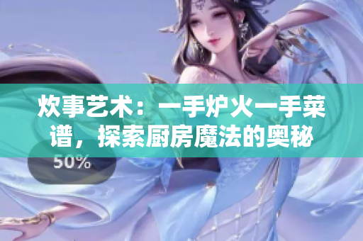 炊事藝術(shù)：一手爐火一手菜譜，探索廚房魔法的奧秘