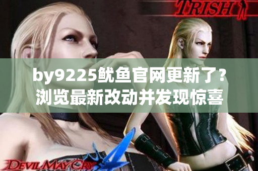 by9225魷魚官網(wǎng)更新了？瀏覽最新改動并發(fā)現(xiàn)驚喜