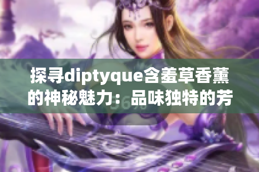 探尋diptyque含羞草香薰的神秘魅力：品味獨特的芳香藝術