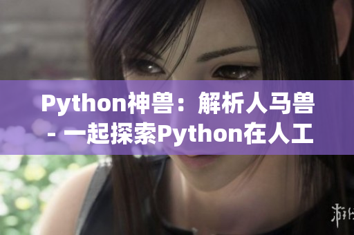 Python神獸：解析人馬獸 - 一起探索Python在人工智能中的神奇應(yīng)用