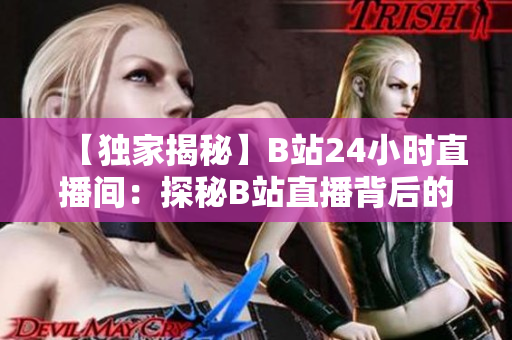 【獨(dú)家揭秘】B站24小時(shí)直播間：探秘B站直播背后的秘密世界