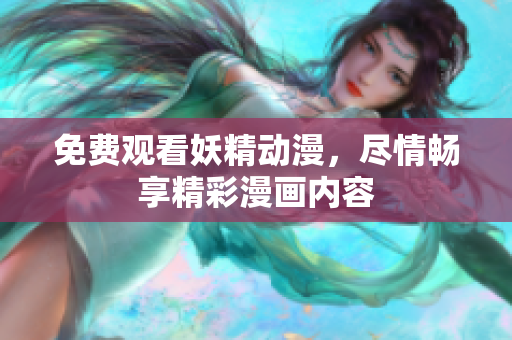 免費(fèi)觀看妖精動(dòng)漫，盡情暢享精彩漫畫內(nèi)容