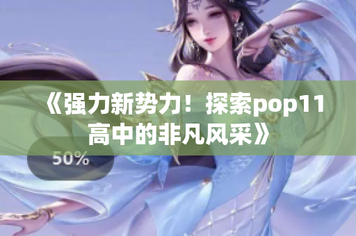 《強力新勢力！探索pop11高中的非凡風采》