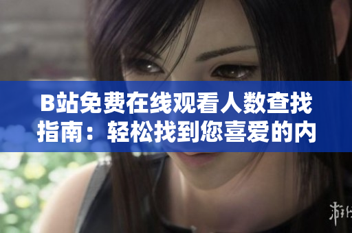 B站免費在線觀看人數(shù)查找指南：輕松找到您喜愛的內(nèi)容