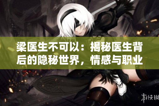 梁醫(yī)生不可以：揭秘醫(yī)生背后的隱秘世界，情感與職業(yè)的抉擇