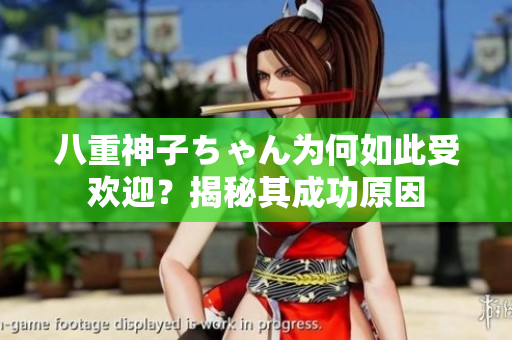 八重神子ちゃん為何如此受歡迎？揭秘其成功原因