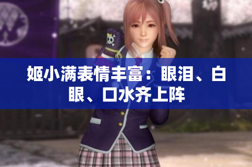 姬小滿表情豐富：眼淚、白眼、口水齊上陣
