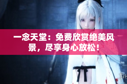一念天堂：免費(fèi)欣賞絕美風(fēng)景，盡享身心放松！