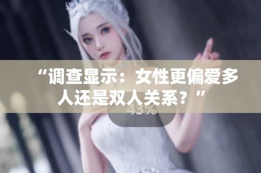 “調(diào)查顯示：女性更偏愛多人還是雙人關(guān)系？”