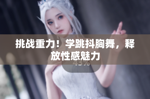 挑戰(zhàn)重力！學(xué)跳抖胸舞，釋放性感魅力