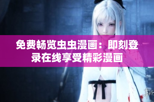 免費暢覽蟲蟲漫畫：即刻登錄在線享受精彩漫畫