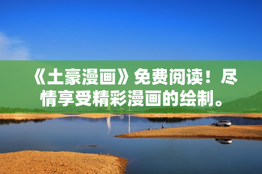 《土豪漫畫》免費(fèi)閱讀！盡情享受精彩漫畫的繪制。