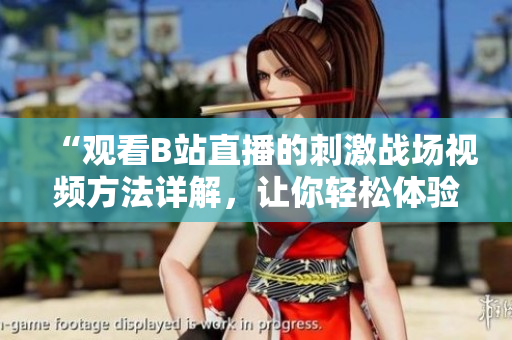 “觀看B站直播的刺激戰(zhàn)場視頻方法詳解，讓你輕松體驗游戲魅力！”