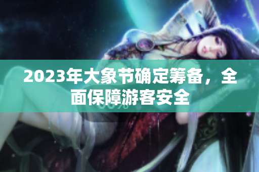 2023年大象節(jié)確定籌備，全面保障游客安全