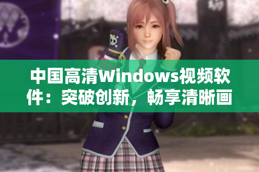 中國高清Windows視頻軟件：突破創(chuàng)新，暢享清晰畫質