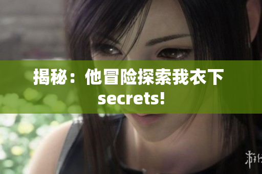 揭秘：他冒險探索我衣下 secrets!