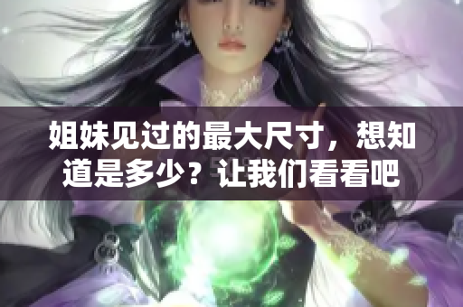 姐妹見過的最大尺寸，想知道是多少？讓我們看看吧