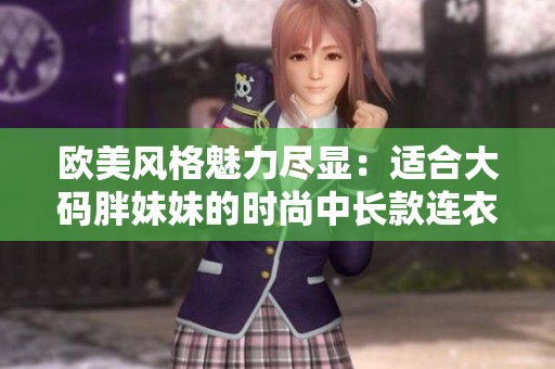歐美風(fēng)格魅力盡顯：適合大碼胖妹妹的時尚中長款連衣裙推薦