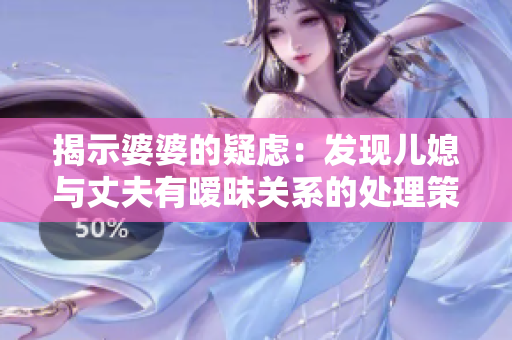 揭示婆婆的疑慮：發(fā)現(xiàn)兒媳與丈夫有曖昧關系的處理策略