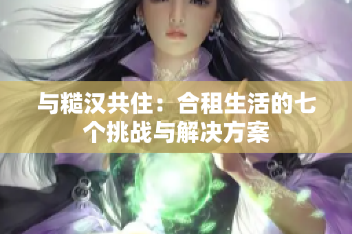 與糙漢共?。汉献馍畹钠邆€(gè)挑戰(zhàn)與解決方案