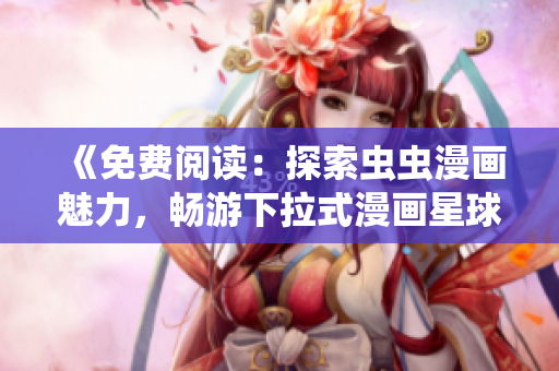 《免費閱讀：探索蟲蟲漫畫魅力，暢游下拉式漫畫星球的精彩世界》
