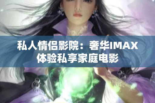 私人情侶影院：奢華IMAX體驗私享家庭電影