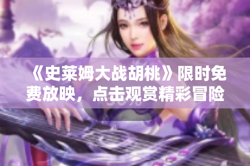 《史萊姆大戰(zhàn)胡桃》限時(shí)免費(fèi)放映，點(diǎn)擊觀賞精彩冒險(xiǎn)故事