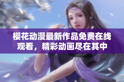 櫻花動漫最新作品免費在線觀看，精彩動畫盡在其中