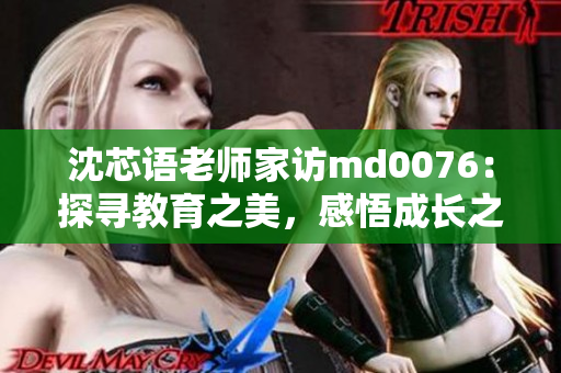 沈芯語老師家訪md0076：探尋教育之美，感悟成長之路
