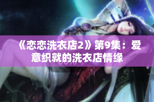 《戀戀洗衣店2》第9集：愛意織就的洗衣店情緣