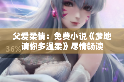 父愛柔情：免費(fèi)小說(shuō)《爹地請(qǐng)你多溫柔》盡情暢讀