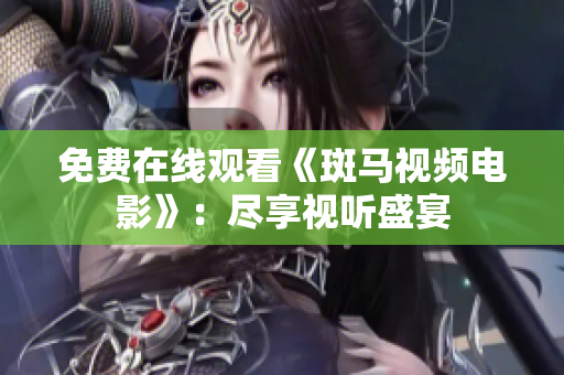 免費在線觀看《斑馬視頻電影》：盡享視聽盛宴