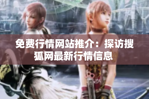 免費(fèi)行情網(wǎng)站推介：探訪搜狐網(wǎng)最新行情信息 