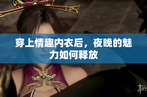穿上情趣內(nèi)衣后，夜晚的魅力如何釋放