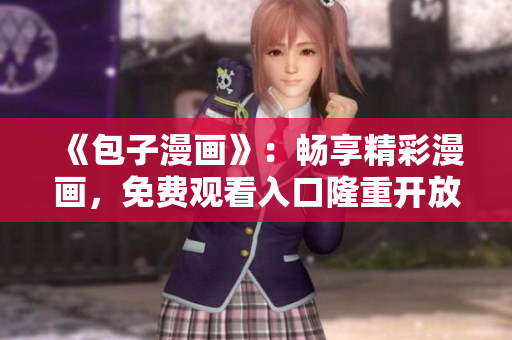 《包子漫畫》：暢享精彩漫畫，免費觀看入口隆重開放