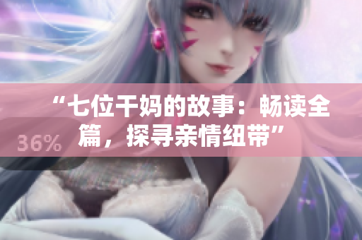 “七位干媽的故事：暢讀全篇，探尋親情紐帶”