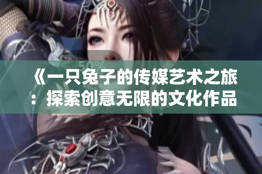 《一只兔子的傳媒藝術(shù)之旅：探索創(chuàng)意無(wú)限的文化作品》